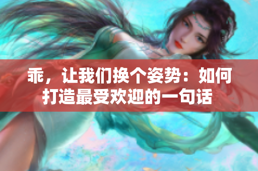乖，让我们换个姿势：如何打造最受欢迎的一句话 