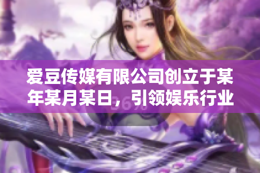 爱豆传媒有限公司创立于某年某月某日，引领娱乐行业新风潮
