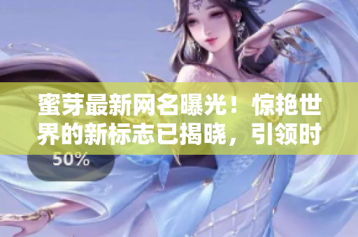 蜜芽最新网名曝光！惊艳世界的新标志已揭晓，引领时尚潮流！