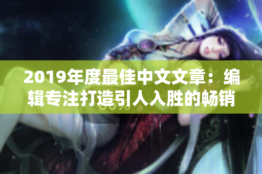 2019年度最佳中文文章：编辑专注打造引人入胜的畅销作品