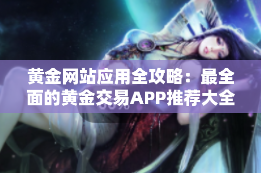 黄金网站应用全攻略：最全面的黄金交易APP推荐大全