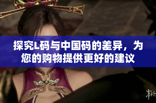 探究L码与中国码的差异，为您的购物提供更好的建议