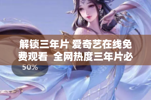 解锁三年片 爱奇艺在线免费观看  全网热度三年片必备  百万观众共同推荐