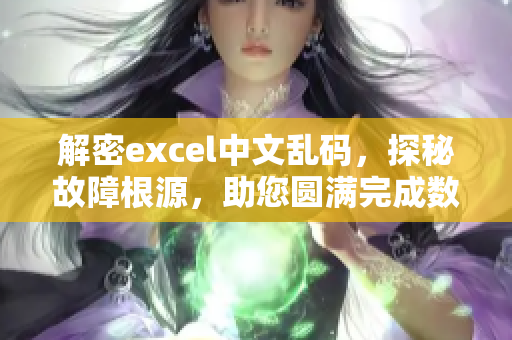 解密excel中文乱码，探秘故障根源，助您圆满完成数据分析任务