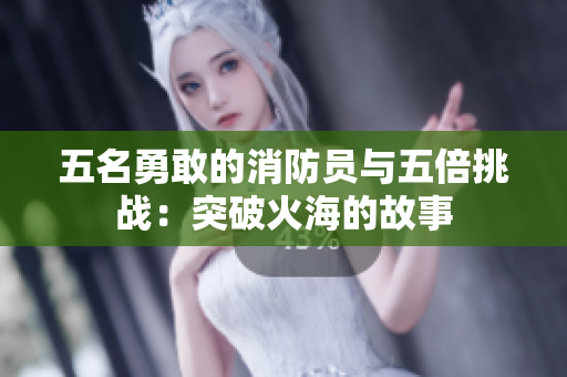 五名勇敢的消防员与五倍挑战：突破火海的故事