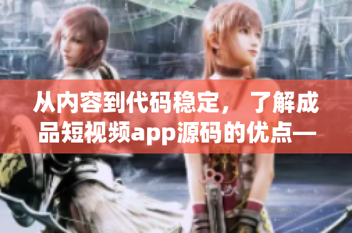 从内容到代码稳定， 了解成品短视频app源码的优点——最佳选择
