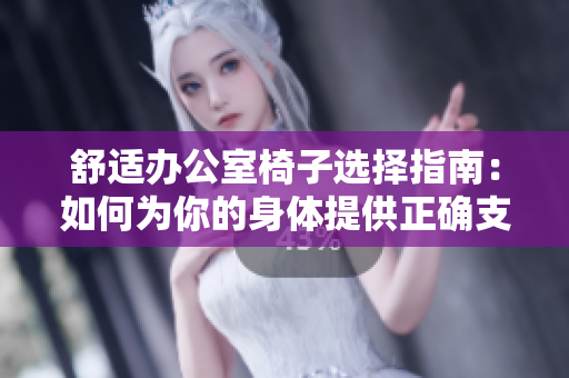 舒适办公室椅子选择指南：如何为你的身体提供正确支持