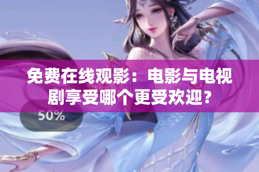 免费在线观影：电影与电视剧享受哪个更受欢迎？