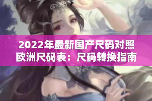2022年最新国产尺码对照欧洲尺码表：尺码转换指南
