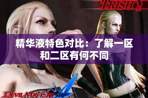 精华液特色对比：了解一区和二区有何不同