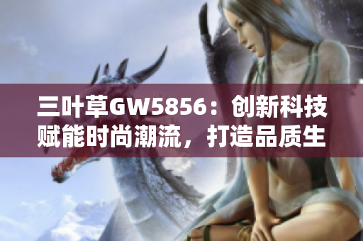 三叶草GW5856：创新科技赋能时尚潮流，打造品质生活