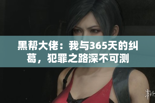 黑帮大佬：我与365天的纠葛，犯罪之路深不可测