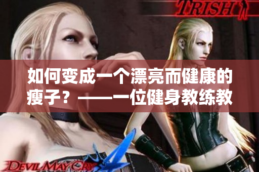 如何变成一个漂亮而健康的瘦子？——一位健身教练教你正确的健身方式