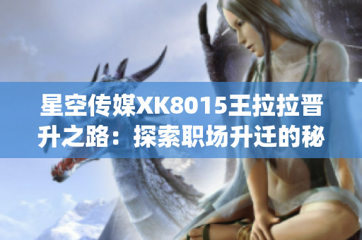 星空传媒XK8015王拉拉晋升之路：探索职场升迁的秘密(1)