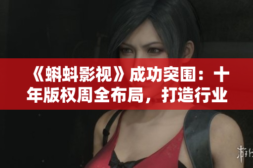 《蝌蚪影视》成功突围：十年版权周全布局，打造行业翘楚