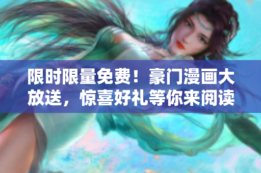 限时限量免费！豪门漫画大放送，惊喜好礼等你来阅读！