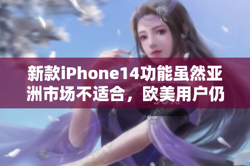 新款iPhone14功能虽然亚洲市场不适合，欧美用户仍是最爱！