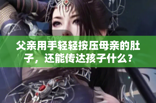 父亲用手轻轻按压母亲的肚子，还能传达孩子什么？