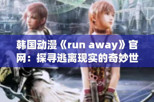 韩国动漫《run away》官网：探寻逃离现实的奇妙世界(1)