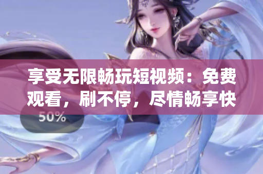 享受无限畅玩短视频：免费观看，刷不停，尽情畅享快乐时刻(1)