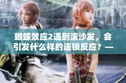 蝴蝶效应2遇到滚沙发，会引发什么样的连锁反应？——影评