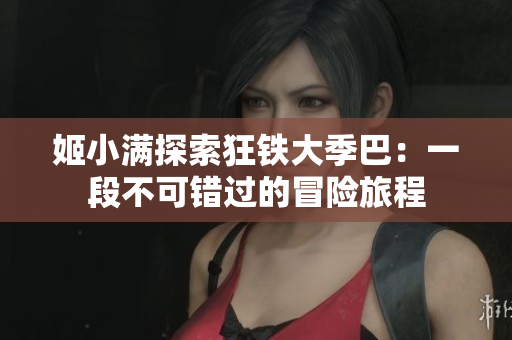 姬小满探索狂铁大季巴：一段不可错过的冒险旅程