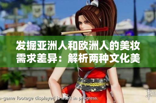 发掘亚洲人和欧洲人的美妆需求差异：解析两种文化美妆观念的重大差别
