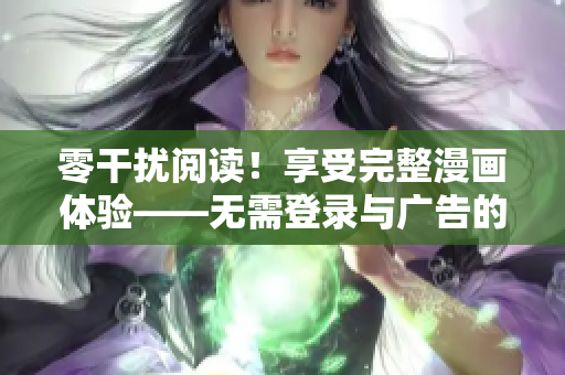 零干扰阅读！享受完整漫画体验——无需登录与广告的成品漫画重制版