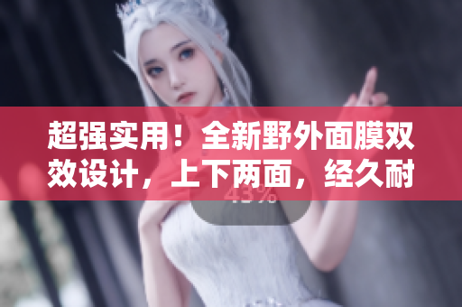 超强实用！全新野外面膜双效设计，上下两面，经久耐用，全面呵护皮肤！