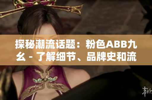 探秘潮流话题：粉色ABB九幺 - 了解细节、品牌史和流行趋势