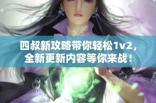 四叔新攻略带你轻松1v2，全新更新内容等你来战！