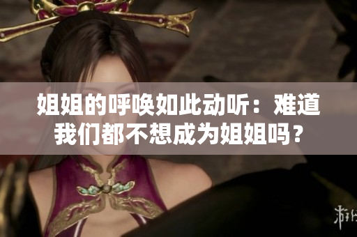 姐姐的呼唤如此动听：难道我们都不想成为姐姐吗？