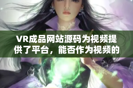 VR成品网站源码为视频提供了平台，能否作为视频的来源？