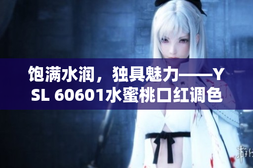 饱满水润，独具魅力——YSL 60601水蜜桃口红调色完美无瑕
