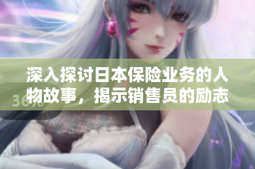 深入探讨日本保险业务的人物故事，揭示销售员的励志传奇