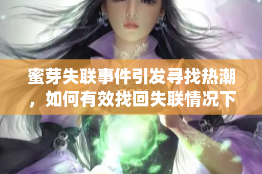 蜜芽失联事件引发寻找热潮，如何有效找回失联情况下的解决方案(1)