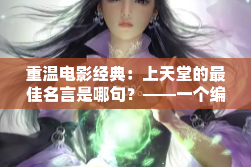 重温电影经典：上天堂的最佳名言是哪句？——一个编辑的回顾
