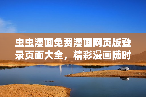 虫虫漫画免费漫画网页版登录页面大全，精彩漫画随时随地畅读(1)