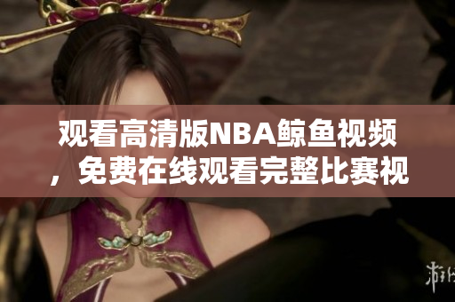 观看高清版NBA鲸鱼视频，免费在线观看完整比赛视频