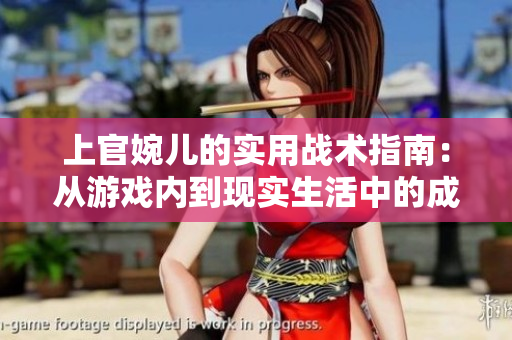 上官婉儿的实用战术指南：从游戏内到现实生活中的成功技巧
