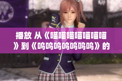 播放 从《喵喵喵喵喵喵喵》到《呜呜呜呜呜呜呜》的音乐旅程(1)
