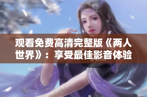 观看免费高清完整版《两人世界》：享受最佳影音体验