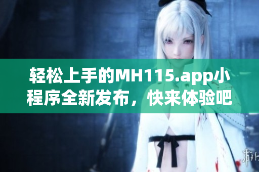 轻松上手的MH115.app小程序全新发布，快来体验吧!(1)