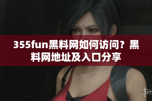 355fun黑料网如何访问？黑料网地址及入口分享