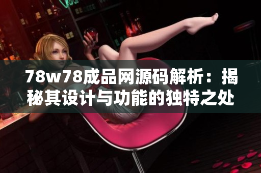 78w78成品网源码解析：揭秘其设计与功能的独特之处