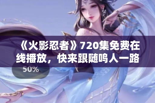 《火影忍者》720集免费在线播放，快来跟随鸣人一路闯荡忍界！