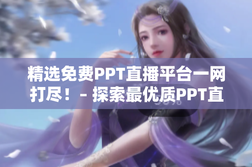精选免费PPT直播平台一网打尽！– 探索最优质PPT直播网站推荐