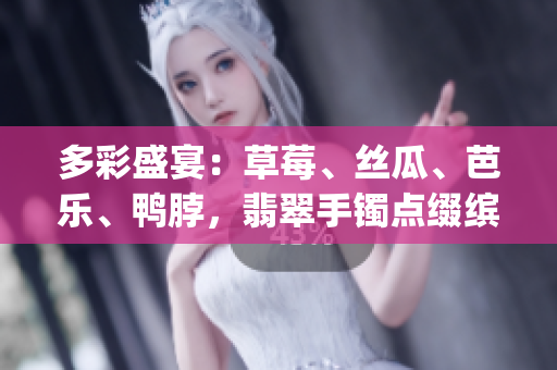 多彩盛宴：草莓、丝瓜、芭乐、鸭脖，翡翠手镯点缀缤纷美食之旅(1)