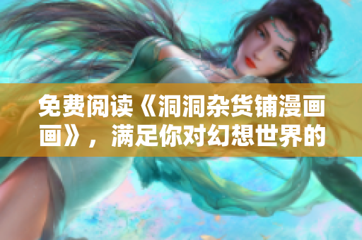 免费阅读《洞洞杂货铺漫画画》，满足你对幻想世界的渴望