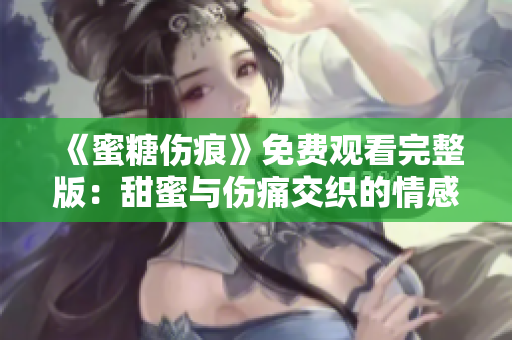 《蜜糖伤痕》免费观看完整版：甜蜜与伤痛交织的情感故事
